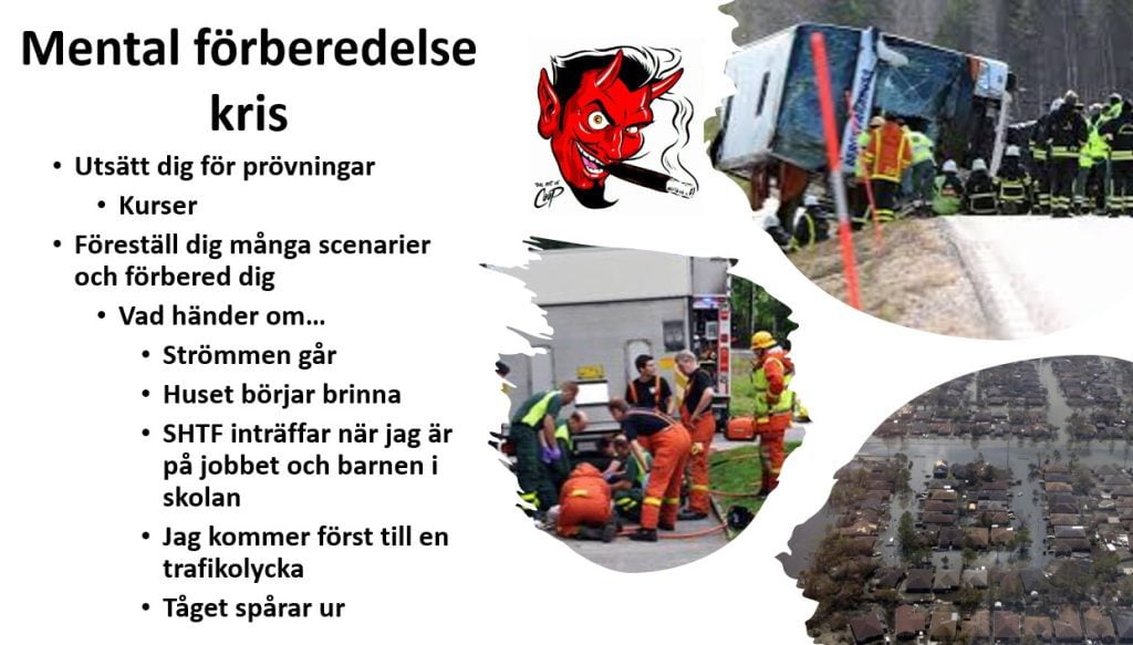 Mental förberedelse för kris. utsätt dig för prövnnigar så som kurser Föreställ dig olika scenarion och hur du ska klara av dem. Ex om strömmen går eller bostaden börjar brinna